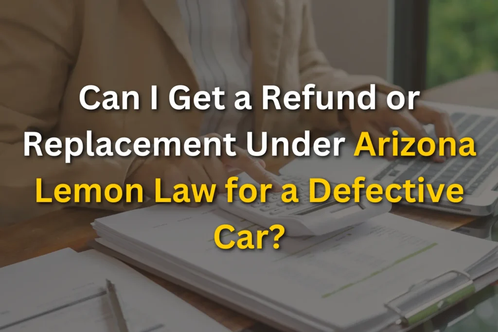 Can I Get a Refund or Replacement Under Arizona Lemon Law for a Defective Car?